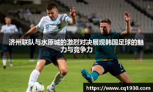 济州联队与水原城的激烈对决展现韩国足球的魅力与竞争力