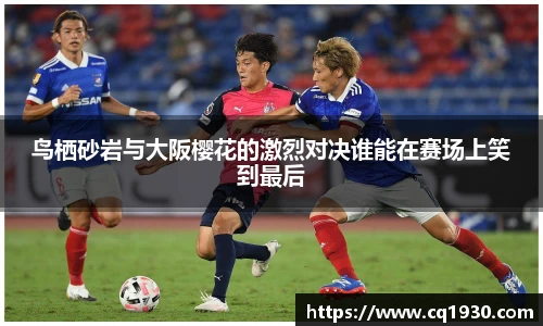 鸟栖砂岩与大阪樱花的激烈对决谁能在赛场上笑到最后